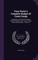 Tony Pastor's Complete Budget Of Comic Songs: Containing A Collection Of Several Hundred Original Local Lays, Eccentric Lyrics, Comic Songs ..., Parts 1-5 128679420X Book Cover