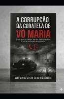A CORRUPÇÃO DA CURATELA DE VÓ MARIA: CINCO ANOS DE SILÊNCIO. UM ERRO FATAL NO TELEFONE. O FIM DE UM IMPÉRIO DE CORRUPÇÃO (Portuguese Edition) B0H1MZWV4T Book Cover