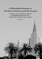 A Philosophical Response to The Book of Mormon and LDS Doctrine: An Analysis of the Contradictory, Immoral, and Self-Defeating Doctrines of the Church of Jesus Christ of Latter-day Saints 1329491785 Book Cover