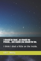 I should be dead...so should my friends... and maybe you should be too.: I think I died a little on the inside. B08848D8SG Book Cover