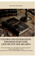 Steuern und Zivilisation: Eine Reise durch die Geschichte der Abgaben: Wie Steuern als Werkzeug der Macht und Kontrolle die Geschichte der Menschheit beeinflussten (German Edition) 3384371100 Book Cover