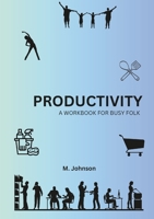 Productivity: A Workbook For Busy Folk 1312700831 Book Cover