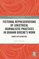 Fictional Representations of (Un)Ethical Journalistic Practices in Graham Greene's Work: Burnt-Out Reporters 1032720999 Book Cover