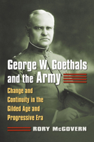 George W. Goethals and the Army: Change and Continuity in the Gilded Age and Progressive Era 0700627707 Book Cover