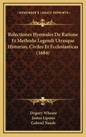 Relectiones Hyemales De Ratione Et Methodo Legendi Utrasque Historias, Civiles Et Ecclesiasticas (1684) 1166188418 Book Cover