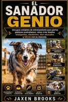 EL SANADOR GENIO: Una guía completa de entrenamiento para perros pastores australianos: cómo criar dueños inteligentes, obedientes, bien educados y felices con su mascota. (Spanish Edition) B0H8JKJY99 Book Cover