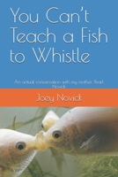 You Can't Teach a Fish to Whistle: An actual conversation with my mother, Pearl Novick B08GDK9K4F Book Cover