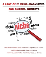 A List of 100 Niche Marketing and Selling Concepts: This Book Contains Ideas For Some Larger Popular Niches And Smaller Profitable Targeted Niches. Moreover, You'll Find: 2 Free Manuscripts As Bonus! 1801471738 Book Cover