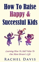 How To Raise Happy & Successful Kids: Learning How To Add Value To One More Person’s Life 168867229X Book Cover