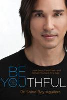 Be Youthful: Look Good, Feel Great--And Remain Young at Any Age 0991144503 Book Cover