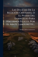 Las Delicias de La Religion Cristiana, O El Poder del Evangelio Para Hacernos Felices, Por El Abate Lamourette... 1273258746 Book Cover