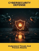 Cybersecurity Defense: Understand Threats And Prevent Attacks B0FQPJTZR6 Book Cover