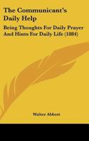 The Communicant's Daily Help: Being Thoughts For Daily Prayer And Hints For Daily Life 1166925498 Book Cover