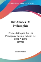 Dix Annees De Philosophie: Etudes Critiques Sur Les Principaux Travaux Publies De 1891 A 1900 (1901) 1141676540 Book Cover