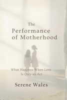 The Performance of Motherhood: What Happens When Love Is Only an Act B0GR9TNWBV Book Cover