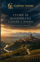 CUORE DI MONFERRATO, LANGHE E ROERO: Racconti, Cenni storici, Sapori, Vini, e Borghi segreti (Italian Edition) B0GDQ9YSX6 Book Cover