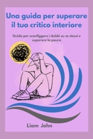 Una guida per superare il tuo critico interiore: Guida per sconfiggere i dubbi su se stessi e superare la paura B0FSQK5J8N Book Cover