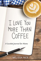 I Love You More Than Coffee: A Guided Journal for Moms 1637550391 Book Cover