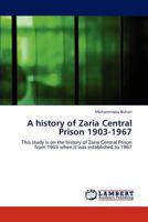 A history of Zaria Central Prison 1903-1967: This study is on the history of Zaria Central Prison from 1903 when it was established to 1967 3846544930 Book Cover