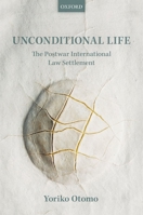 Unconditional Life: The Postwar International Law Settlement 019873381X Book Cover