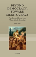 Beyond Democracy, Toward Meritocracy: Freedom to Choose from Those Worth Choosing 0197851843 Book Cover