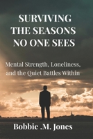 SURVIVING THE SEASONS, NO ONE SEES: Mental Strength, Loneliness, and the Quiet Battles Within B0GHTXJTZ7 Book Cover