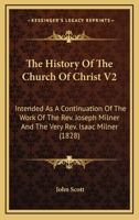 The History Of The Church Of Christ V2: Intended As A Continuation Of The Work Of The Rev. Joseph Milner And The Very Rev. Isaac Milner 0548728437 Book Cover