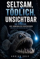 SELTSAM, TÖDLICH, UNSICHTBAR 50 FISCHE, DIE UNWIRKLICH ERSCHEINEN: Unglaubliche Fakten aus der Tiefe (German Edition) B0GZBSVJ1G Book Cover