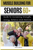 Muscle Buiding For Seniors 60+: Guide To Increasing Strength, Energy, Balance And Stamina B0BBQ15NK4 Book Cover