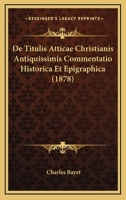 De Titulis Atticae Christianis Antiquissimis Commentatio Historica Et Epigraphica (1878) 1160413606 Book Cover