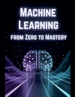 Machine Learning from Zero to Mastery B0GYBMW9WT Book Cover