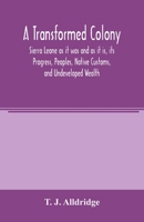 A transformed colony, Sierra Leone, as it was, and as it is;: Its progress, peoples, native customs and undeveloped wealth 1376863316 Book Cover