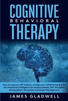 Cognitive Behavioral Therapy: How to Improve Self-Esteem, Change your misbehaving and learn the emotional intelligence for analyze people, ... Manipulation, Persuasion and Anger Management 1914395700 Book Cover