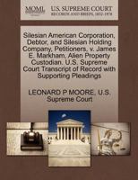 Silesian American Corporation, Debtor, and Silesian Holding Company, Petitioners, v. James E. Markham, Alien Property Custodian. U.S. Supreme Court Transcript of Record with Supporting Pleadings 127036006X Book Cover