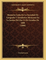Memoria Leida En La Sociedad De Geografía Y Estadística Mexicana En La Sesión Del Día 13 De Octubre De 1888 Sobre La Teoría Del Beneficio De Amalgamación Por Patio... 1274365767 Book Cover