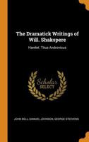 The Dramatick Writings of Will. Shakspere: Hamlet. Titus Andronicus 1017410348 Book Cover