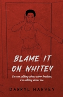 BLAME IT ON WHITEY: I'm not talking about other brothers. I'm talking about me. 1666403725 Book Cover