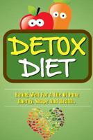 Detox Diet: Eating Well For A Life Of Pure Energy, Shape And Health. 1523733845 Book Cover