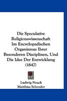 Die Speculative Religionswissenschaft Im Encyclopadischen Organismus Ihrer Besonderen Disciplinen, Und Die Idee Der Entwicklung (1847) 1160079269 Book Cover