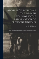 Address Delivered on the Sabbath Following the Assassination of President Lincoln: In the Second Congregational Church, Greenwich, Conn (Classic Reprint) 1014404282 Book Cover