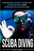 Scuba Diving: Beginners Crash Course to Scuba Diving and Underwater Adventures 1541064569 Book Cover