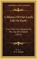 A History of Our Lord's Life on Earth, from the Four Gospels, Ed. by W.E. Heygate 1436733235 Book Cover