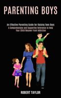 Parenting Boys: An Effective Parenting Guide for Raising Teen Boys (A Comprehensive and Supportive Reference to Help Your Child Recover From Addiction) 199008432X Book Cover