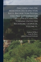 Das Leben Und Die Memoiren Des Scipio Von Ricci, Bischof Von Pistoja Und Prato, Reformator Des Catholicismus In Toskana Unter Der Regierung Leopolds, Volume 4... 1019337915 Book Cover