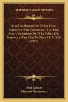 Avec Une Batterie De 75 Ma Piece, Souvenirs D'un Canonnier, 1914; Und Avec Une Batterie De 75 Le Tube 1233, Souvenirs D'un Chef De Piece 1915-1916 (1917) 1168491185 Book Cover