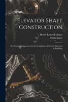 Elevator shaft construction; or, Practical suggestions for the installation of electric elevators in buildings 1016599250 Book Cover