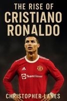 The Rise of Christiano Ronaldo: The journey of Determination, Talent and greatness B0FSZGGFL6 Book Cover