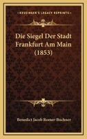 Die Siegel Der Stadt Frankfurt Am Main (1853) 1161126996 Book Cover