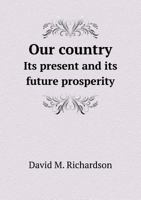 Our Country: Its Present and Its Future Prosperity 1359546634 Book Cover