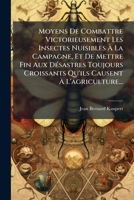 Moyens De Combattre Victorieusement Les Insectes Nuisibles À La Campagne, Et De Mettre Fin Aux Désastres Toujours Croissants Qu'ils Causent À L'agriculture... 1274460174 Book Cover